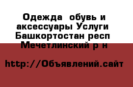 Одежда, обувь и аксессуары Услуги. Башкортостан респ.,Мечетлинский р-н